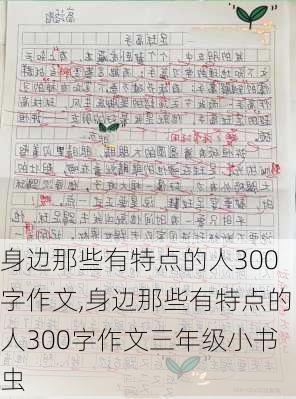 身边那些有特点的人300字作文,身边那些有特点的人300字作文三年级小书虫