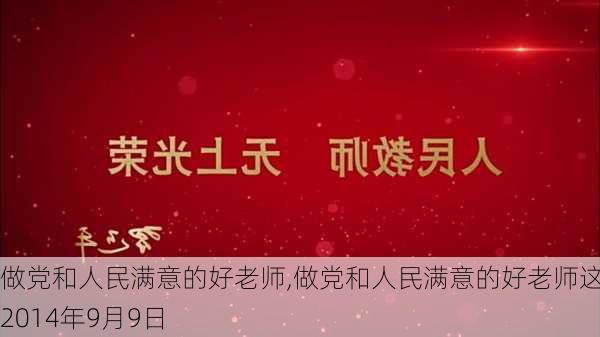 做党和人民满意的好老师,做党和人民满意的好老师这是2014年9月9日