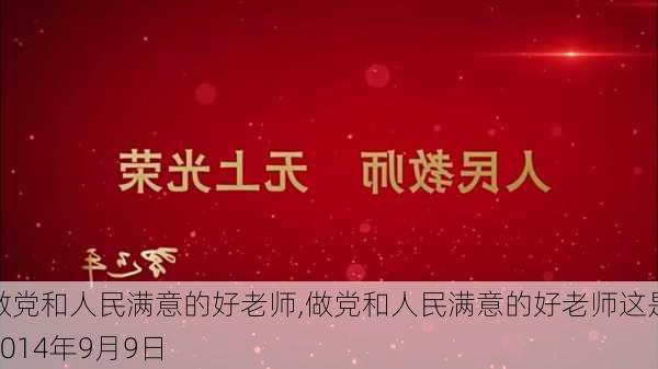 做党和人民满意的好老师,做党和人民满意的好老师这是2014年9月9日