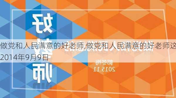 做党和人民满意的好老师,做党和人民满意的好老师这是2014年9月9日