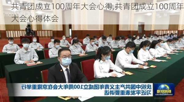 共青团成立100周年大会心得,共青团成立100周年大会心得体会