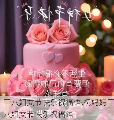 三八妇女节快乐祝福语,祝妈妈三八妇女节快乐祝福语