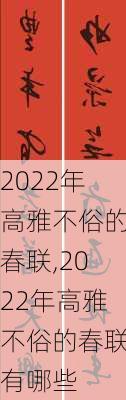 2022年高雅不俗的春联,2022年高雅不俗的春联有哪些