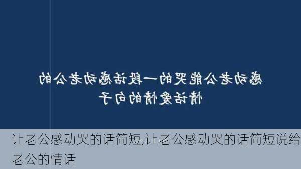 让老公感动哭的话简短,让老公感动哭的话简短说给老公的情话