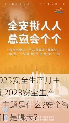 2023安全生产月主题,2023安全生产月主题是什么?安全咨询日是哪天?