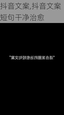 抖音文案,抖音文案短句干净治愈