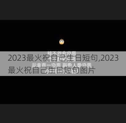 2023最火祝自己生日短句,2023最火祝自己生日短句图片