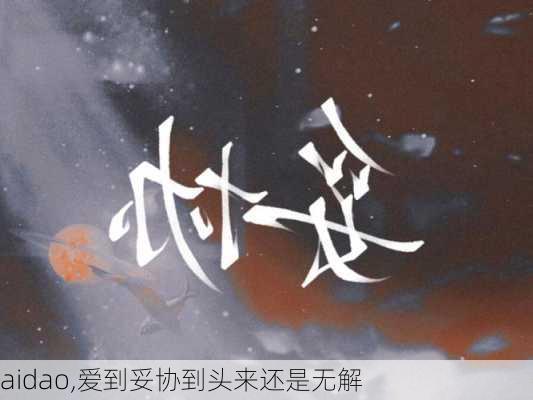 aidao,爱到妥协到头来还是无解